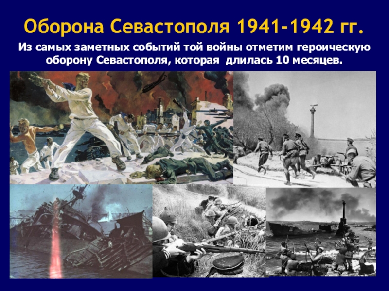 Оборона Севастополя 1941-1942 гг.Из самых заметных событий той войны отметим героическую оборону Севастополя, которая длилась 10 месяцев.