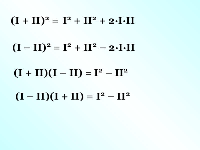 Презентация ( I + II) 2 =
I 2 + II 2 + 2·I·II
( I – II) 2 =
I 2 + II 2 – 2·I·II
( I + II )(