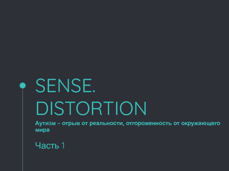 SENSE. DISTORTION Аутизм – отрыв от реальности, отгороженность от окружающего