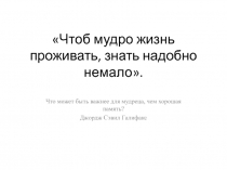 Чтоб мудро жизнь проживать, знать надобно немало