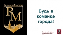 Пилотный проект Правительства Москвы
Будь в команде города!