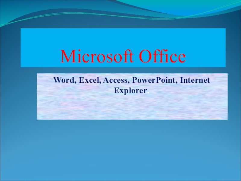 Презентация : Microsoft Office :Word, Excel, Access, PowerPoint, Internet Explorer.