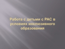 Работа с детьми с РАС в условиях инклюзивного образования