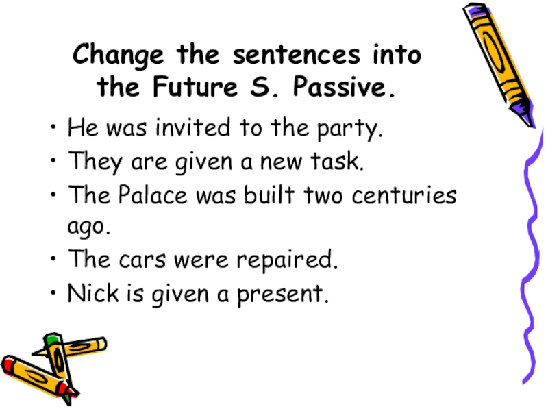 Change the sentences into the Future S. Passive.He was invited to the party.They are given a new