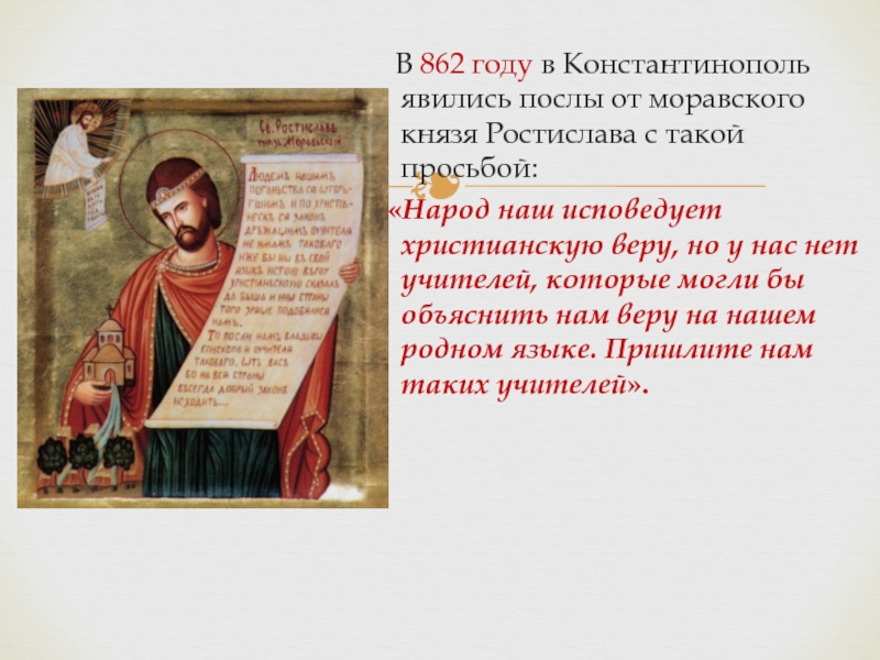 В 862 году в Константинополь явились послы от моравского князя Ростислава с такой просьбой:  «Народ наш исповедует