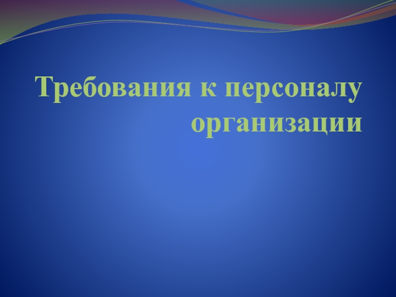 Презентация Требования к персоналу организации