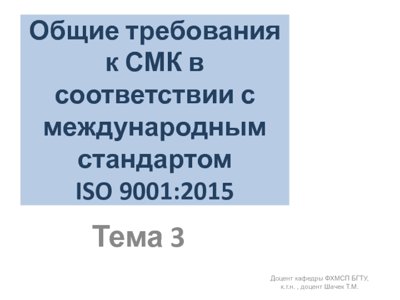 Общие требования к СМК в соответствии с международным стандартом  ISO 9001:2015Тема 3Доцент кафедры ФХМСП БГТУ, к.т.н.