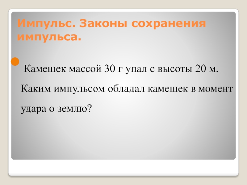 В момент удара о землю. Кроссворд Импульс закон сохранения импульса. Каким импульсом обладает ворона массой 1300. 56 Камешек массой 30 г упал с высоты 20 м каким.