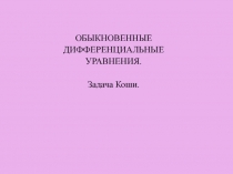 ОБЫКНОВЕННЫЕ
ДИФФЕРЕНЦИАЛЬНЫЕ
УРАВНЕНИЯ.
Задача Коши