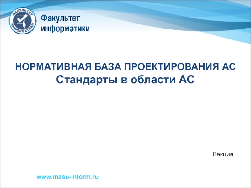 Презентация НОРМАТИВНАЯ БАЗА ПРОЕКТИРОВАНИЯ АС
Стандарты в области АС
Лекция
www.masu -