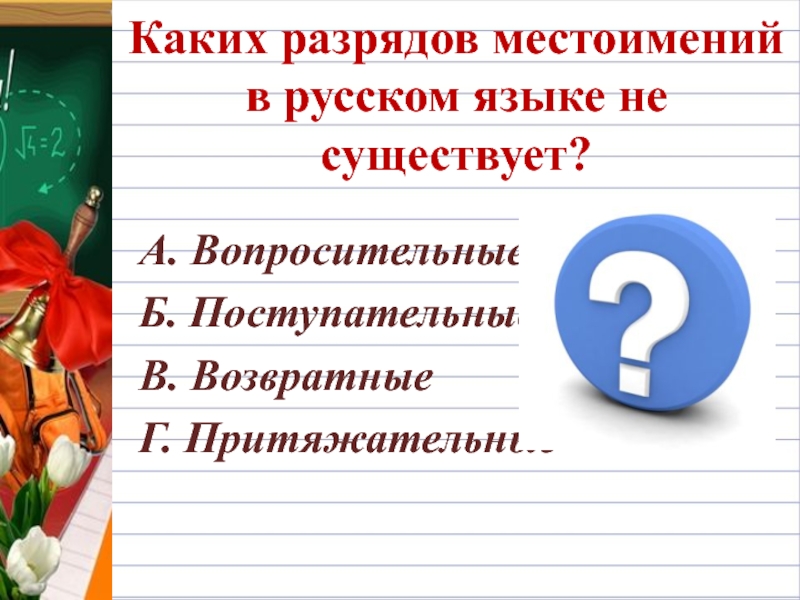 Каких разрядов местоимений в русском языке не существует?А. ВопросительныеБ. ПоступательныеВ. ВозвратныеГ. Притяжательные