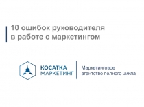 1 0 ошибок руководителя
в работе с маркетингом
Маркетинговое агентство полного