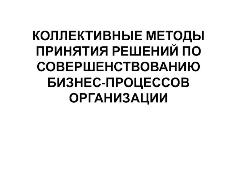 КОЛЛЕКТИВНЫЕ МЕТОДЫ ПРИНЯТИЯ РЕШЕНИЙ ПО СОВЕРШЕНСТВОВАНИЮ БИЗНЕС-ПРОЦЕССОВ ОРГАНИЗАЦИИ