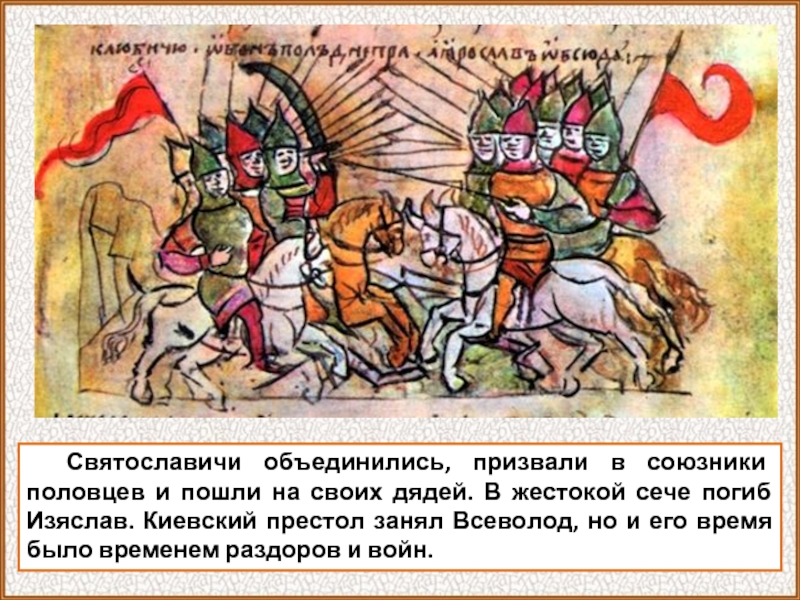 Святославичи объединились, призвали в союзники половцев и пошли на своих дядей. В жестокой сече погиб Изяслав. Киевский