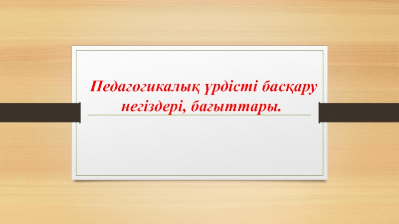 Педагогикалық үрдісті басқару негіздері, бағыттары