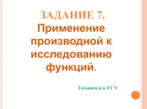 задание 7. Применение производной к исследованию функций.
Готовимся к ЕГЭ