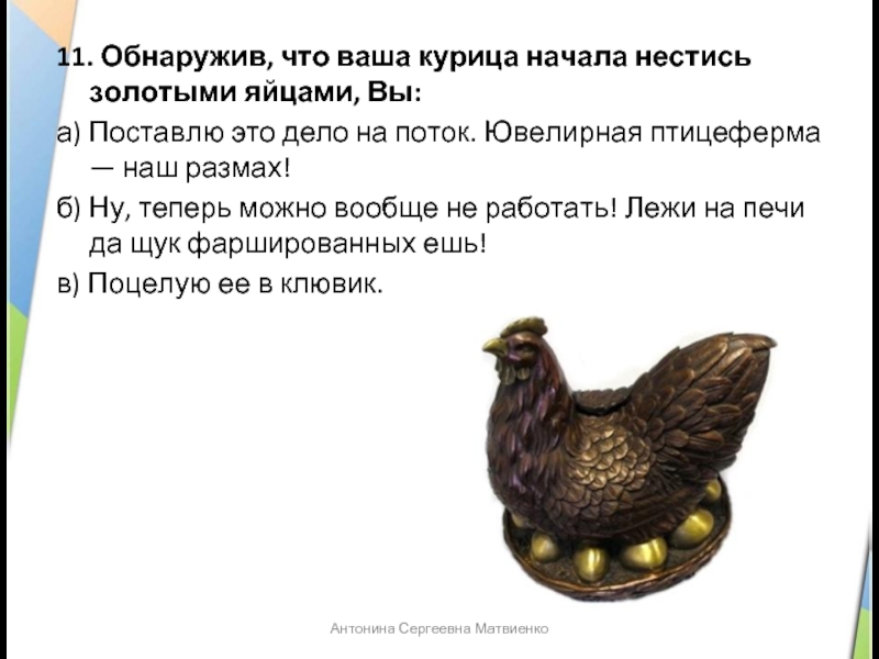 11. Обнаружив, что ваша курица начала нестись золотыми яйцами, Вы:а) Поставлю это дело на поток. Ювелирная птицеферма — наш
