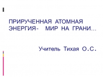 Прирученная атомная энергия-мир на грани.