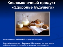 Кисломолочный продукт
Здоровье будущего
Автор проекта – Зыбина Ю.П.,