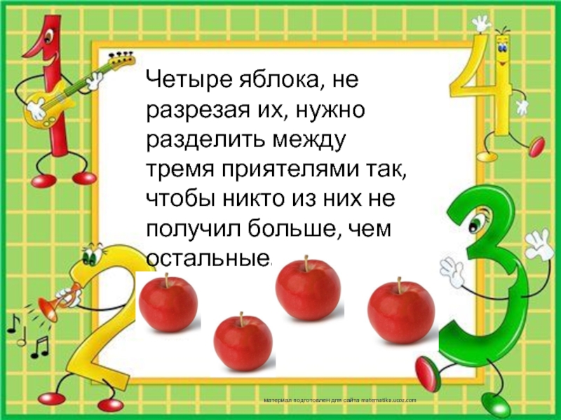 Четыре яблока, не разрезая их, нужно разделить между тремя приятелями так, чтобы никто из них не получил