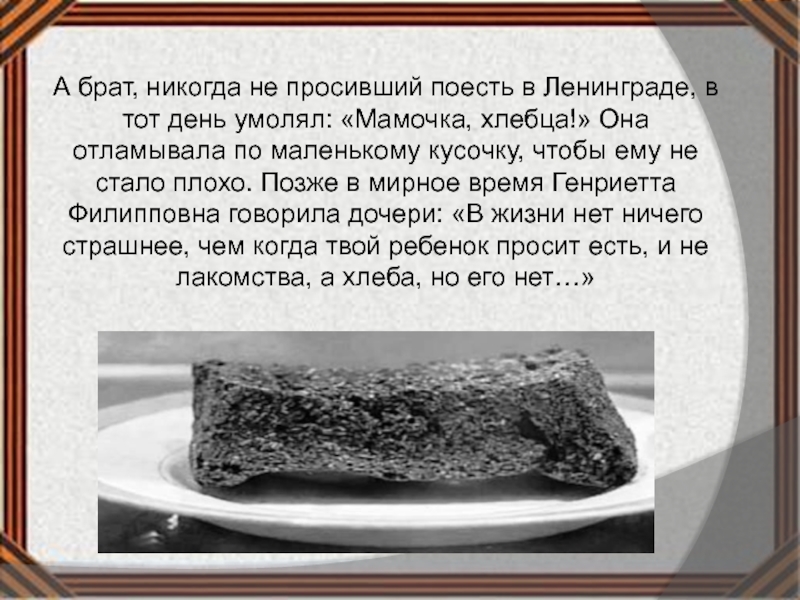 А брат, никогда не просивший поесть в Ленинграде, в тот день умолял: «Мамочка, хлебца!» Она отламывала по