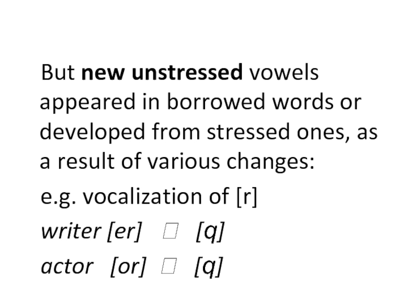 But new unstressed vowels appeared in borrowed words or developed from stressed ones, as a result of