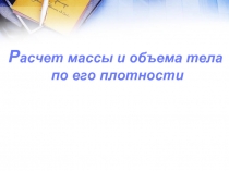 Расчет массы и объема тела по его плотности