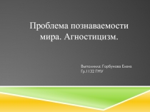 Проблема познаваемости мира. Агностицизм