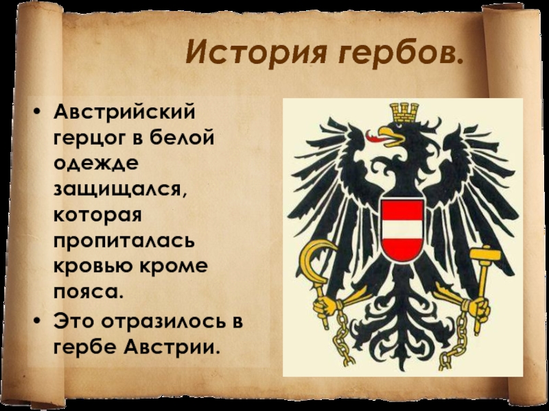 История гербов.Австрийский герцог в белой одежде защищался, которая пропиталась кровью кроме пояса. Это отразилось в гербе Австрии.
