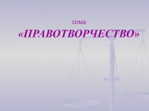 тема ПРАВОТВОРЧЕСТВО