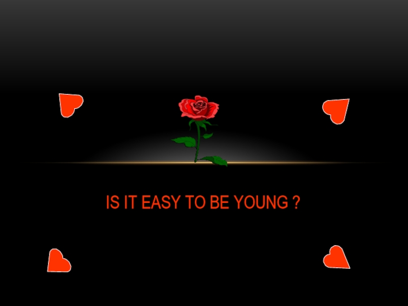 IS IT EASY TO BE YOUNG ?