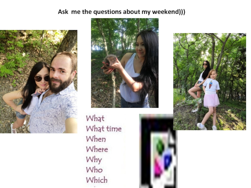 Ask me the questions about my weekend)))