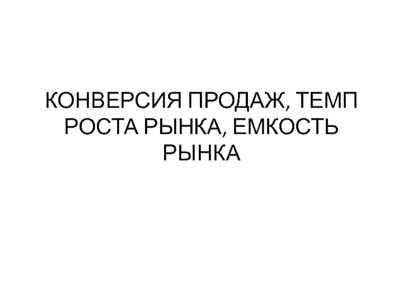 КОНВЕРСИЯ ПРОДАЖ, ТЕМП РОСТА РЫНКА, ЕМКОСТЬ РЫНКА