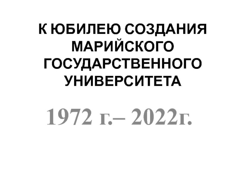 Презентация К ЮБИЛЕЮ СОЗДАНИЯ МАРИЙСКОГО ГОСУДАРСТВЕННОГО УНИВЕРСИТЕТА