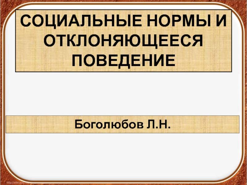 СОЦИАЛЬНЫЕ НОРМЫ И ОТКЛОНЯЮЩЕЕСЯ ПОВЕДЕНИЕ
Боголюбов Л.Н