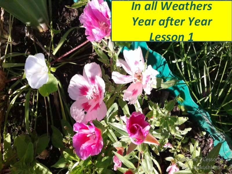 Module 7 Lesson A
By I. Kukushkina
In all Weathers
Year after Year
Lesson 1