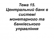 Тема 15. Центральний банк в системі монетарного та банківського управління