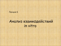 Лекция 6
Анализ взаимодействий
in vitro