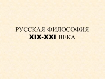 РУССКАЯ ФИЛОСОФИЯ XIX - XXI ВЕКА