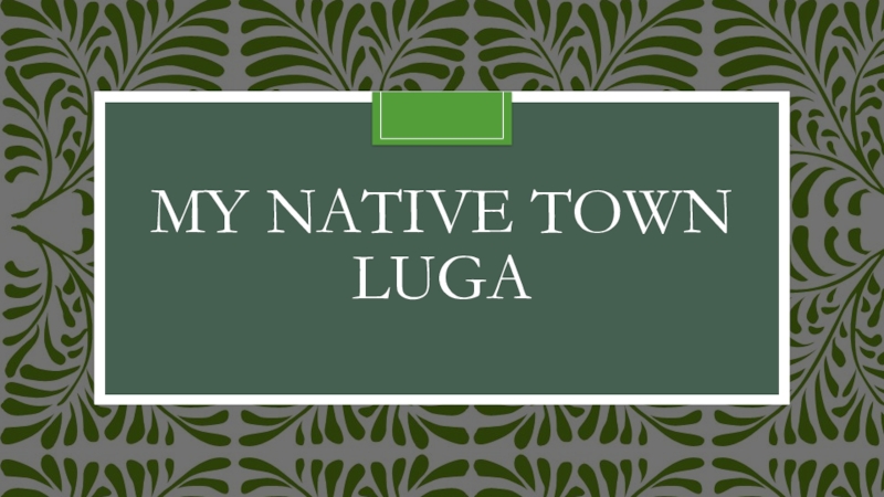 Презентация My native town-Luga
