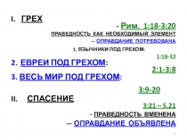 I. ГРЕХ
- Рим. 1:18-3:20
ПРАВЕДНОСТЬ КАК НЕОБХОДИМЫЙ ЭЛЕМЕНТ
— ОПРАВДАНИЕ