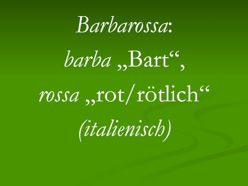 Barbarossa:barba „Bart“, rossa „rot/rötlich“(italienisch)