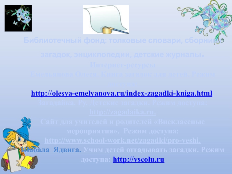 Библиотечный фонд: толковые словари, сборники загадок, энциклопедии, детские журналы.  Интернет-ресурсы Емельянова Олеся. Книга загадок для детей.