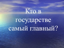 Кто в государстве самый главный? 3 класс