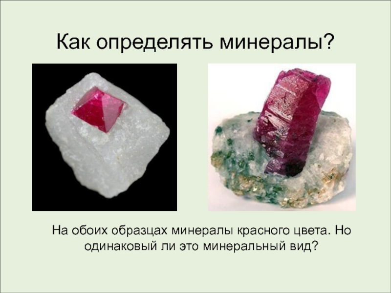 Как определять минералы?
На обоих образцах минералы красного цвета. Но