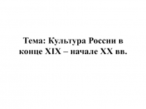 Тема: Культура России в конце XIX – начале XX вв