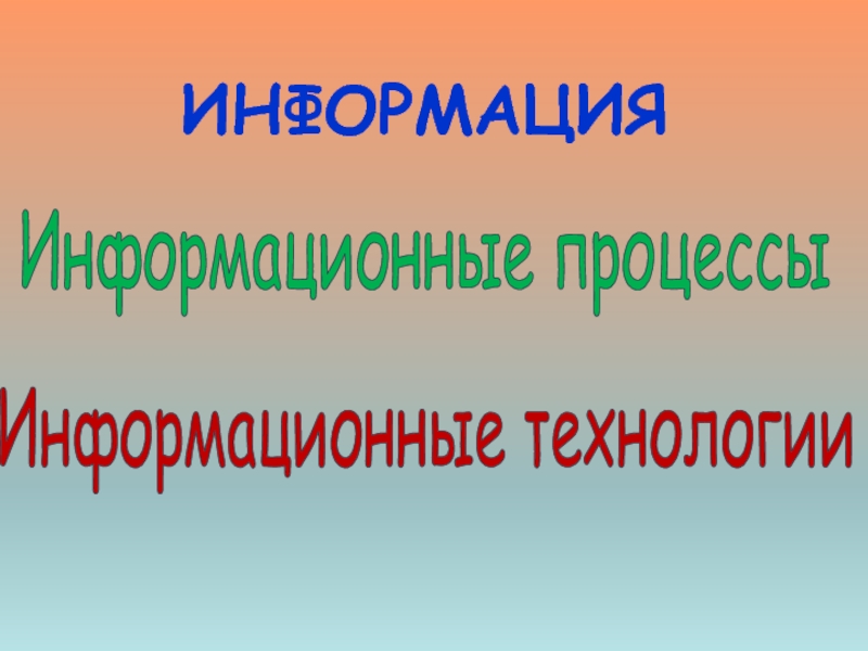 Информационные процессы
Информационные технологии
ИНФОРМАЦИЯ