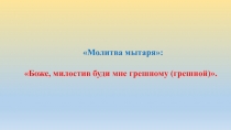 Молитва мытаря :
Боже, милостив буди мне грешному (грешной)