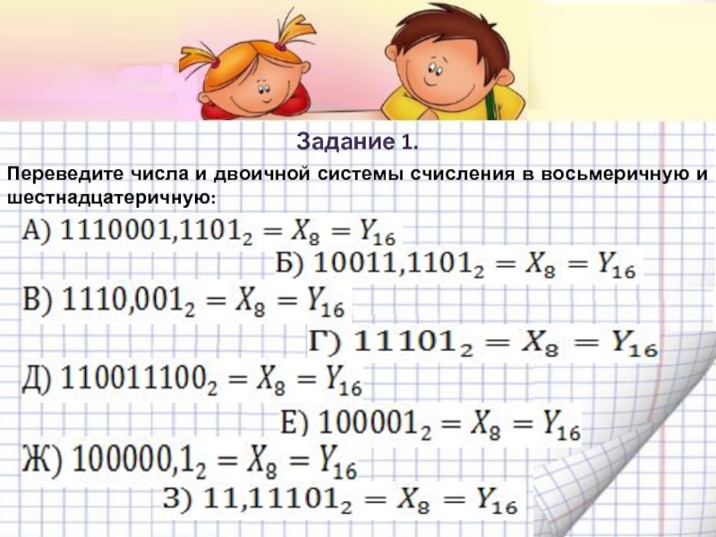 Задание 1. Переведите числа и двоичной системы счисления в восьмеричную и шестнадцатеричную: