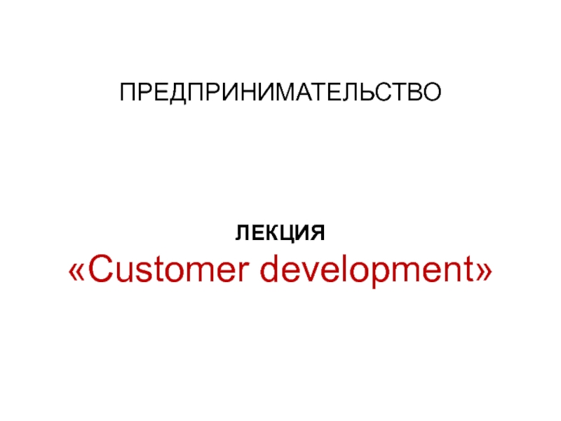 ПРЕДПРИНИМАТЕЛЬСТВО
ЛЕКЦИЯ
 Customer development